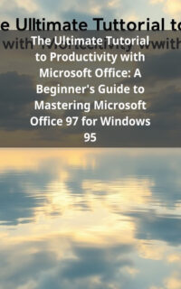 The Ultimate Tutorial to Productivity with Microsoft Office: A Beginner's Guide to Mastering Microsoft Office 97 for Windows 95