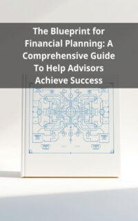 The Blueprint for Financial Planning: A Comprehensive Guide To Help Advisors Achieve Success