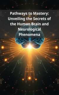 Pathways to Mastery: Unveiling the Secrets of the Human Brain and Neurological Phenomena