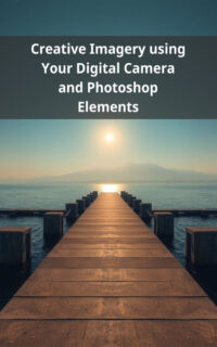 Creative Imagery using Your Digital Camera and Photoshop Elements