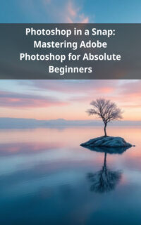 Photoshop in a Snap: Mastering Adobe Photoshop for Absolute Beginners
