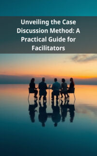 Unveiling the Case Discussion Method: A Practical Guide for Facilitators