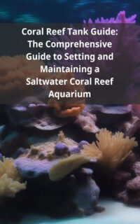 Coral Reef Tank Guide: The Comprehensive Guide to Setting and Maintaining a Saltwater Coral Reef Aquarium