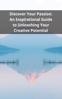 Discover Your Passion: An Inspirational Guide to Unleashing Your Creative Potential