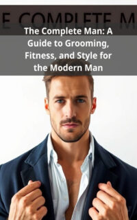The Complete Man: A Guide to Grooming, Fitness, and Style for the Modern Man