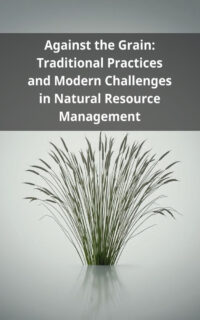 Against the Grain: Traditional Practices and Modern Challenges in Natural Resource Management