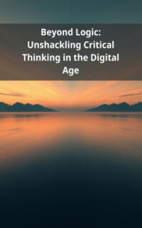 Beyond Logic: Unshackling Critical Thinking in the Digital Age