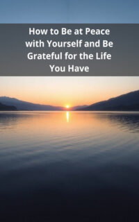 How to Be at Peace with Yourself and Be Grateful for the Life You Have