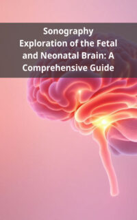 Sonography Exploration of the Fetal and Neonatal Brain: A Comprehensive Guide