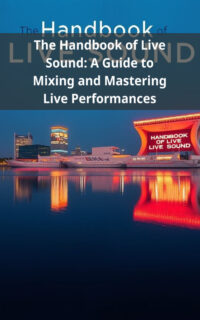 The Handbook of Live Sound: A Guide to Mixing and Mastering Live Performances