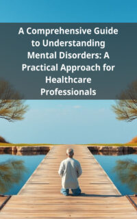 A Comprehensive Guide to Understanding Mental Disorders: A Practical Approach for Healthcare Professionals