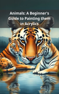 Animals: A Beginner's Guide to Painting them in Acrylics