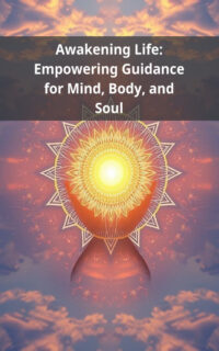 Awakening Life: Empowering Guidance for Mind, Body, and Soul