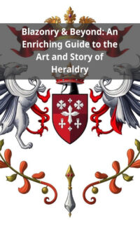 Blazonry & Beyond: An Enriching Guide to the Art and Story of Heraldry