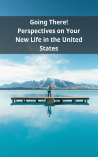 Going There! Perspectives on Your New Life in the United States