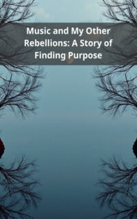 Music and My Other Rebellions: A Story of Finding Purpose