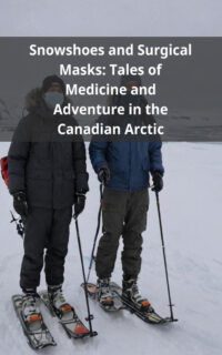 Snowshoes and Surgical Masks: Tales of Medicine and Adventure in the Canadian Arctic