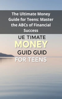The Ultimate Money Guide for Teens: Master the ABCs of Financial Success