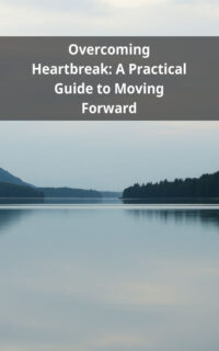 Overcoming Heartbreak: A Practical Guide to Moving Forward