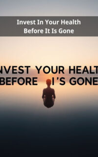 Invest In Your Health Before It Is Gone