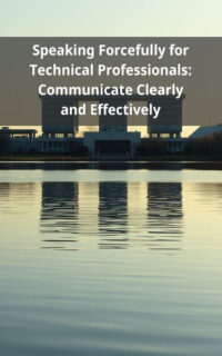 Speaking Forcefully for Technical Professionals: Communicate Clearly and Effectively